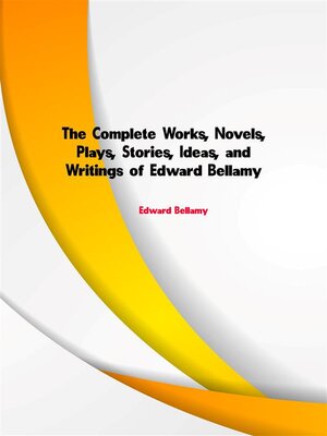 cover image of The Complete Works, Novels, Plays, Stories, Ideas, and Writings of Edward Bellamy